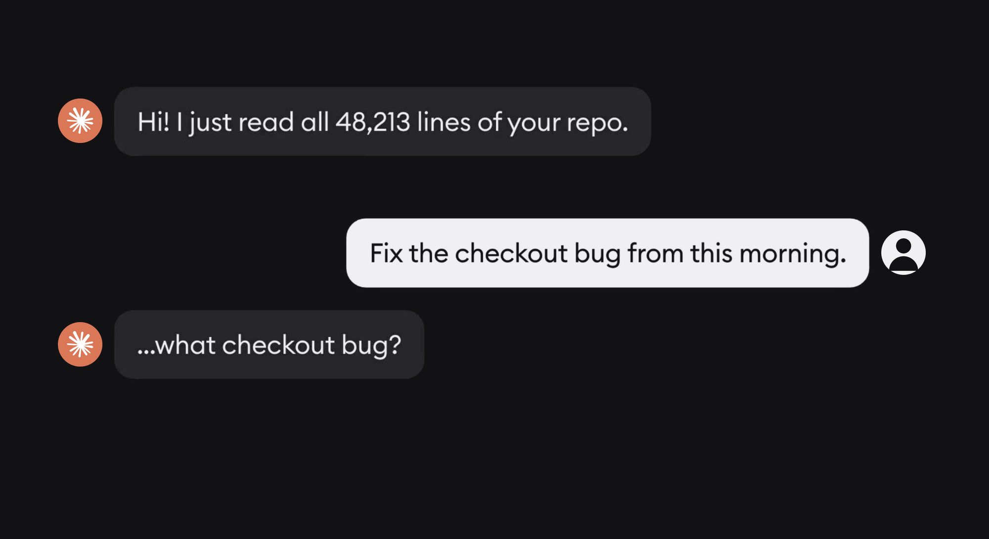 An agent says it read all 48,213 lines of your repo, you ask it to fix the checkout bug from this morning, and it replies "...what checkout bug?"